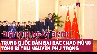 Điểm tin ngày 31/10: Trung Quốc bắn 21 phát đại bác chào mừng Tổng bí thư Nguyễn Phú Trọng|VnExpress