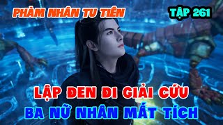 Phàm Nhân Tu Tiên Tập 261 | Lập Đen Đi Giải Cứu Ba Nữ Nhân Mất Tích