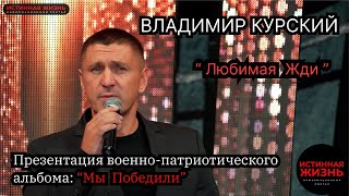 ВЛАДИМИР КУРСКИЙ - ЛЮБИМАЯ ЖДИ. ПРЕЗЕНТАЦИЯ ВОЕННО-ПАТРИОТИЧЕСКОГО АЛЬБОМА «МЫ ПОБЕДИЛИ».