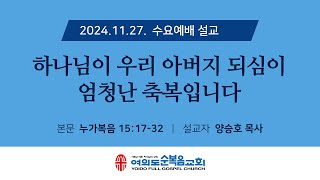 2024년 11월 27일 여의도순복음교회 수요예배설교 / 하나님이 우리 아버지 되심이 엄청난 축복입니다