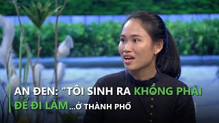 An Đen: " Tôi sinh ra không phải để đi làm ...ở thành phố" | Hi vọng 2024