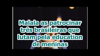 Malala as patrocinar três brasileiras que lutam pela education de meninas