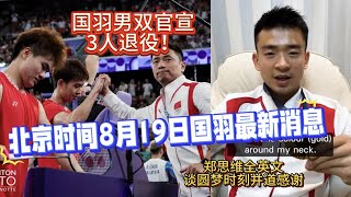 北京时间8月19日国羽最新消息:男双官宣3人退役！“双塔”时代彻底结束；郑思维全英文谈圆梦时刻并道感谢；玛丽斯卡安洗莹李洋王齐麟传来消息【中国体育比赛传奇】