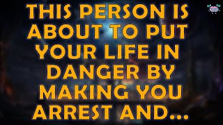 This person is about to put your life in danger by making you arrest and....    Universe message