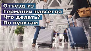 Отъезд из Германии навсегда / Что делать? / По пунктам