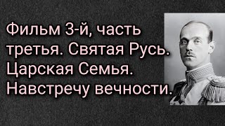 Фильм 3-й, часть третья. Святая Русь. Царская Семья. Навстречу вечности.