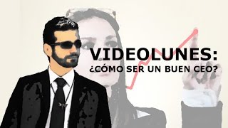 VIDEOLUNES: ¿Cómo ser un buen CEO?