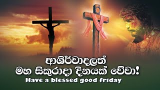 Have a blessed good friday/ආශිර්වාදයලත් මහ සිකුරාදා දිනයක් වේවා!