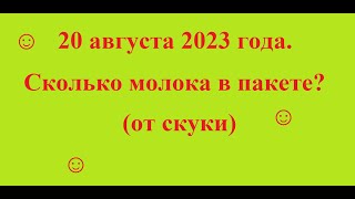 20 августа 2023 года. Сколько молока в пакете? (от скуки)