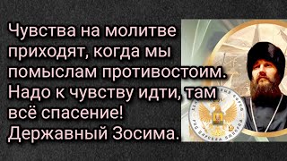 Чувства на молитве приходят, когда мы помыслам противостоим. Надо к чувству идти, там всё спасение!