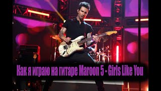 Как я играю на гитаре Maroon 5 - Girls Like You