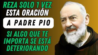 REZA ESTA ORACIÓN A PADRE PIO SI ALGO QUE TE IMPORTA SE ESTÁ DETERIORANDO.