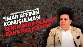 İzmir Mimarlar Odası Başkanı: "İmar affının konuşulması beni mimar olarak rahatsız ediyor"