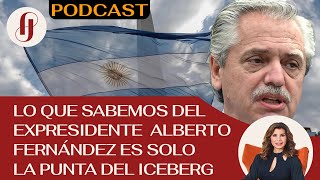 Lo que sabemos del expresidente Alberto Fernández es solo la punta del iceberg -EP  42