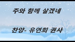 주와 함께 살겠네/  찬양- 유연희 권사  (5번 반복 재생)