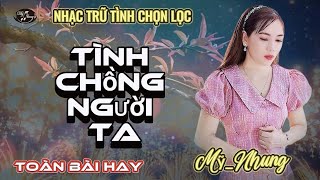 LK Trữ Tình Chọn Lọc - TÌNH CHỒNG NGƯỜI TA - Mỹ Nhung  - Lỡ mang tiếng đời yêu chồng người ta