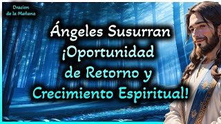 💓oracion de la mañana: Ángeles susurran: ¡Oportunidad de Retorno y Crecimiento Espiritual!