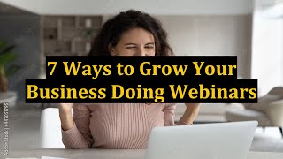 7 Ways to Grow Your Business Doing Webinars