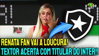 URGENTE 💣 ! RENATA FAN VAI AO CHORO | JOHN TEXTOR ACABOU DE CONFIRMAR TITULAR DO INTER NO BOTAFOGO !