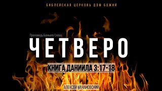 Четверо | Дан.3:17-18 | Алексей Качановский