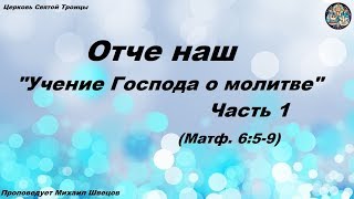 Учение Господа о молитве, 1 часть. Проповедует пастор Михаил Швецов. Матфея 6:5-9.