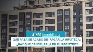 Qué pasa si acabo de pagar la hipoteca: ¿hay que cancelarla en el registro?