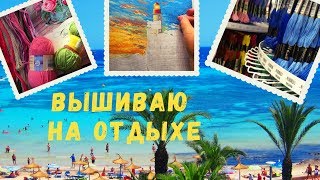 Вышивка крестиком /Что взяла вышивать в отпуск/Вышивка на страмине 22.08.2019