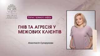 Гнів та агресія в емоційно-заплутаних (межових) клієнтів. Анастасія Сухорукова