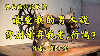 经典微小说欣赏《最爱我的男人说：你别嫌弃我老，行吗？》作者：刘小念！经典散文《如何平静老去》作者：罗素！