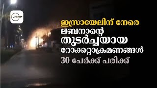 ഇസ്രായേലിന് നേരെ ലബനാൻ്റെ തുടർച്ചയായ റോക്കറ്റാക്രമണങ്ങൾ; 30 പേർക്ക് പരിക്ക്