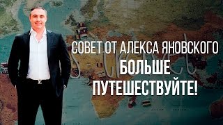 Больше путешествуйте! Совет от Алекса Яновского!