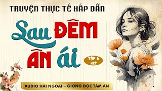 Truyện đời lôi cuốn: Sau Đêm Ân Ái Đời Tập 6 [Hết] - Giọng đọc Tâm An truyền cảm, trầm ấm nghe thấm