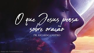 O que Jesus pensa sobre oração | Pr. Ricardo Castro