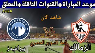 الزمالك ضد بيراميدز قمة السوبر المصري والقنوات الناقلة