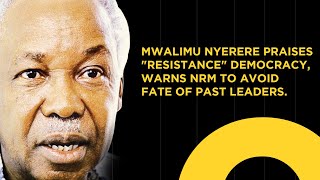 NYERERE PART 5: MWALIMU PRAISES "RESISTANCE" DEMOCRACY, WARNS NRM TO AVOID FATE OF PAST LEADERS