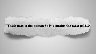 Which part of the human body contains the most gold..? General knowledge ( GK ) ( QUIZ )