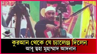 কুরআন থেকে যে চ্যালেঞ্জ দিলেন আবু তোহা মুহাম্মাদ আদনান  | abu tawha Adnan