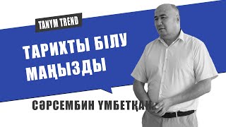 ТАРИХТЫ БІЛУ МАҢЫЗДЫ/ СӘРСЕМБИН ҮМБЕТХАН