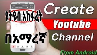 እንዴት ነው በስልካችን YouTube መክፈት የምንችለው | How to create YouTube channel using handphone | በስልክ ዩቱብ ለመክፈት