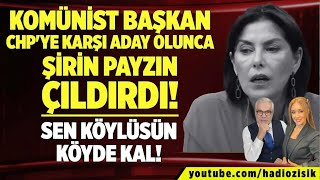 KOMÜNİST BAŞKAN CHP'YE KARŞI ADAY OLUNCA ŞİRİN PAYZIN ÇILDIRDI! SEN KÖYLÜSÜN KÖYDE KAL!