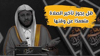 هل يجوز تأخير الصلاة متعمدًا