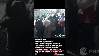 Российские военнослужащие доставили более 40 тонн гуманитарной помощи для жителей Бородянского район