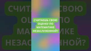 Считаешь свою оценку по математике незаслуженной?