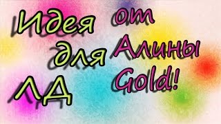 Идея для ЛД\ Алина Gold!!!!!