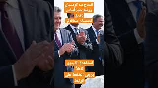 عاجل_ رئيس الحكومة يفتتح سد كومسبان ويضع حجر الأساس لطريق كومسبان سماقولي .