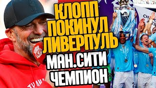 ЮРГЕН КЛОПП ПОКИНУЛ ЛИВЕРПУЛЬ ! МАНЧЕСТЕР СИТИ ЧЕМПИОН АНГЛИИ !