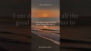 Daily Affirmation - I am deserving of all the good things life has to offer