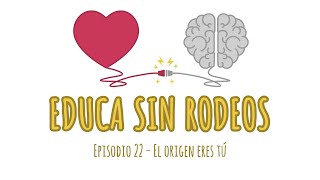 Educa sin rodeos 22 - El origen eres tú