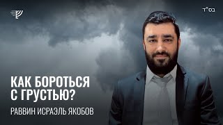 Как бороться с грустью? (Рав Исраэль Якобов) Недельная глава Ки Таво