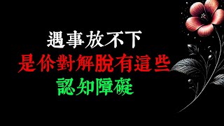 遇事放不下，是你對解脫有這些認知障礙